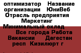 SEO-оптимизатор › Название организации ­ ЮниВеб › Отрасль предприятия ­ Маркетинг › Минимальный оклад ­ 20 000 - Все города Работа » Вакансии   . Дагестан респ.,Кизилюрт г.